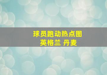 球员跑动热点图 英格兰 丹麦